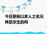 今日更新以家人之名兄妹是亲生的吗