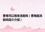 香皂可以用来洗脸吗（香皂能洗脸吗简介介绍）