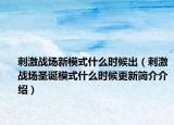 刺激战场新模式什么时候出（刺激战场圣诞模式什么时候更新简介介绍）