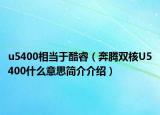 u5400相当于酷睿（奔腾双核U5400什么意思简介介绍）