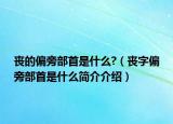丧的偏旁部首是什么?（丧字偏旁部首是什么简介介绍）