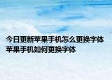 今日更新苹果手机怎么更换字体 苹果手机如何更换字体