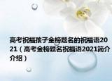 高考祝福孩子金榜题名的祝福语2021（高考金榜题名祝福语2021简介介绍）