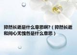 猝然长逝是什么意思啊?（猝然长逝和问心无愧各是什么意思）