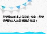 凿壁偷光的主人公是谁 答案（凿壁偷光的主人公是谁简介介绍）