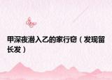 甲深夜潜入乙的家行窃（发现留长发）