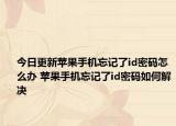 今日更新苹果手机忘记了id密码怎么办 苹果手机忘记了id密码如何解决