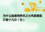为什么我是特种兵之火凤凰每集只有十几分（为）