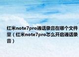 红米note7pro通话录音在哪个文件里（红米note7pro怎么开启通话录音）