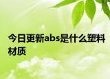 今日更新abs是什么塑料材质