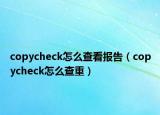 copycheck怎么查看报告（copycheck怎么查重）