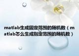 matlab生成固定范围的随机数（matlab怎么生成指定范围的随机数）