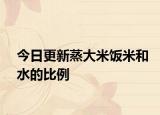 今日更新蒸大米饭米和水的比例