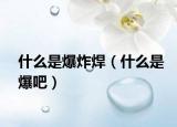 什么是爆炸焊（什么是爆吧）