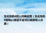 生化危机6双人同屏设置（生化危机6游戏pc版是不是可以直接双人分屏）