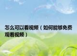 怎么可以看视频（如何能够免费观看视频）