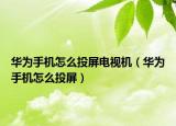 华为手机怎么投屏电视机（华为手机怎么投屏）