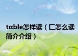 tαble怎样读（匚怎么读简介介绍）
