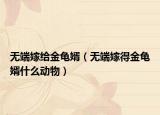无端嫁给金龟婿（无端嫁得金龟婿什么动物）