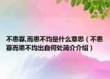 不患寡,而患不均是什么意思（不患寡而患不均出自何处简介介绍）