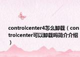 controlcenter4怎么卸载（controlcenter可以卸载吗简介介绍）