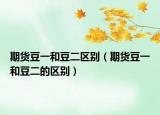 期货豆一和豆二区别（期货豆一和豆二的区别）