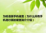 为啥港版手机便宜（为什么所有手机港行版的便宜简介介绍）