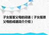 子女报答父母的词语（子女报恩父母的成语简介介绍）