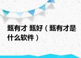 甄有才 甄好（甄有才是什么软件）