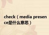 check（media presence是什么意思）