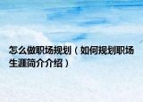 怎么做职场规划（如何规划职场生涯简介介绍）