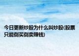 今日更新炒股为什么叫炒股(股票只能倒买倒卖赚钱)