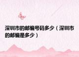 深圳市的邮编号码多少（深圳市的邮编是多少）