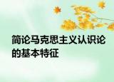 简论马克思主义认识论的基本特征