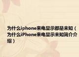 为什么iphone来电显示都是未知（为什么iPhone来电显示未知简介介绍）