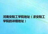 河南安阳工学院地址（求安阳工学院的详细地址）