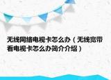 无线网络电视卡怎么办（无线宽带看电视卡怎么办简介介绍）