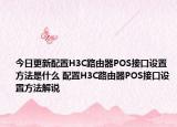 今日更新配置H3C路由器POS接口设置方法是什么 配置H3C路由器POS接口设置方法解说