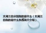 太湖三白分别指的是什么（太湖三白指的是什么东西简介介绍）