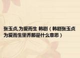 张玉贞,为爱而生 韩剧（韩剧张玉贞为爱而生里乔那是什么意思）