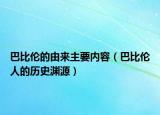 巴比伦的由来主要内容（巴比伦人的历史渊源）