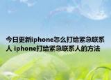 今日更新iphone怎么打给紧急联系人 iphone打给紧急联系人的方法