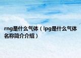 rng是什么气体（lpg是什么气体名称简介介绍）