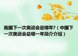 我国下一次奥运会是哪年?（中国下一次奥运会是哪一年简介介绍）