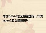华为nova3怎么隐藏图标（华为nova3怎么隐藏照片）