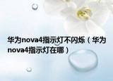 华为nova4指示灯不闪烁（华为nova4指示灯在哪）