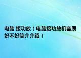 电脑 接功放（电脑接功放机音质好不好简介介绍）