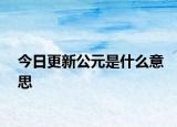 今日更新公元是什么意思