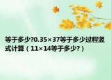 等于多少?0.35×37等于多少过程竖式计算（11×14等于多少?）
