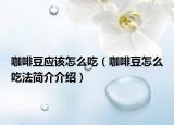 咖啡豆应该怎么吃（咖啡豆怎么吃法简介介绍）